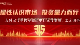 支付宝订单提示超出单日支付限额，怎么回事？