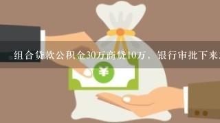 组合贷款公积金30万商贷10万，银行审批下来之后放款是放40万还是只放10万？