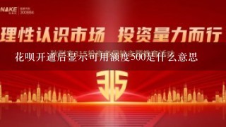 花呗开通后显示可用额度500是什么意思