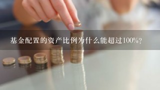 基金配置的资产比例为什么能超过100%？