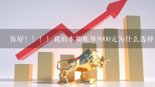 你好！！！！我的本期账单9000元为什么选择分期付款