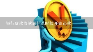 银行贷款放款后什么时候开始还款