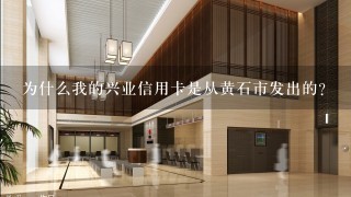 为什么我的兴业信用卡是从黄石市发出的？