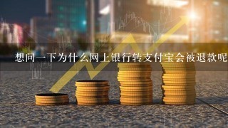 想问1下为什么网上银行转支付宝会被退款呢？