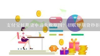 支付宝好期贷申请失败原因？招联好期贷秒拒是怎么回事