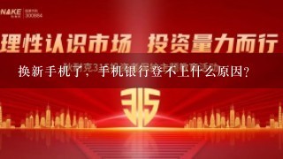 换新手机了，手机银行登不上什么原因？