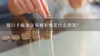 银行卡磁条交易被拒绝是什么情况？