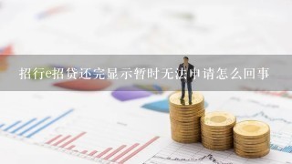 招行e招贷还完显示暂时无法申请怎么回事