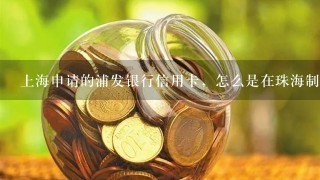 上海申请的浦发银行信用卡，怎么是在珠海制卡的