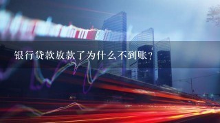 银行贷款放款了为什么不到账？