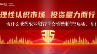 为什么我的农业银行卡会突然扣了5块钱，是什么原因？