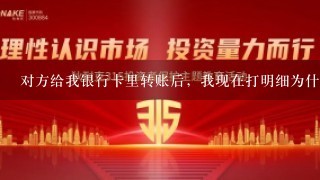 对方给我银行卡里转账后，我现在打明细为什么看不到