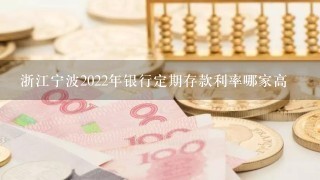 浙江宁波2022年银行定期存款利率哪家高