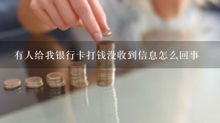 有人给我银行卡打钱没收到信息怎么回事