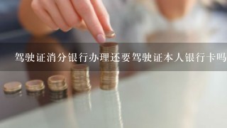 驾驶证消分银行办理还要驾驶证本人银行卡吗