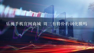 乐视手机官网商城 周3有特价的钢化膜吗