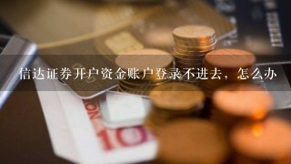 信达证券开户资金账户登录不进去，怎么办