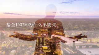 基金150270为什么不能买