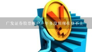 广发证券股票帐户1年多没用现在登不上