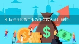 中信银行的信用卡为什么这么难注销啊?