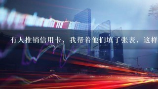 有人推销信用卡，我帮着他们填了张表，这样信息会泄露吗？