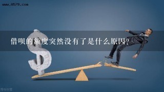 借呗的额度突然没有了是什么原因？