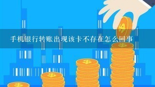 手机银行转账出现该卡不存在怎么回事