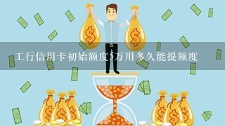 工行信用卡初始额度5万用多久能提额度