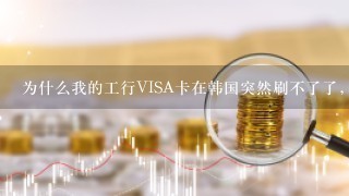 为什么我的工行VISA卡在韩国突然刷不了了，之前经常去刷卡的店也突然告诉我不能刷了。