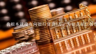 我根本就没有向银行贷款8万，为什么征信报告中显示有8万的贷款，而且还逾期5年多了，我该怎么办，谁能