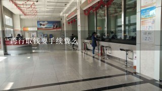 跨行取钱要手续费么