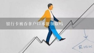 银行卡被吞拿户口本能领取吗