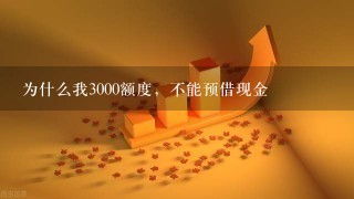 为什么我3000额度，不能预借现金