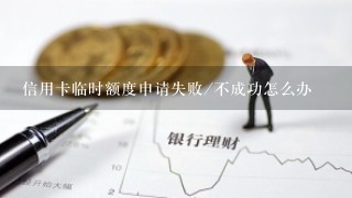 信用卡临时额度申请失败/不成功怎么办