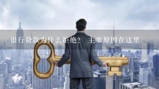 银行贷款为什么拒绝？ 主要原因在这里