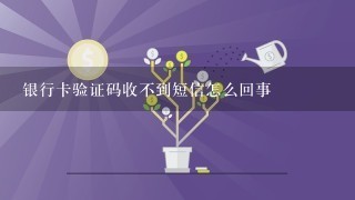 银行卡验证码收不到短信怎么回事