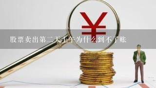 股票卖出第2天上午为什么到不了账