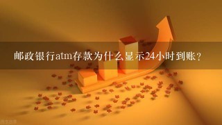 邮政银行atm存款为什么显示24小时到账？