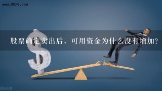 股票确定卖出后，可用资金为什么没有增加？