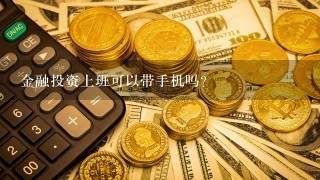 金融投资上班可以带手机吗？