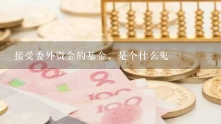 接受委外资金的基金，是个什么鬼