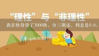 我在快贷贷了3000块，分3期还，利息是0.6，为什么