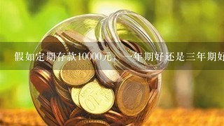 假如定期存款10000元，1年期好还是3年期好，为什