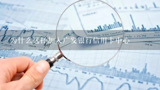 为什么选择加入广发银行信用卡中心