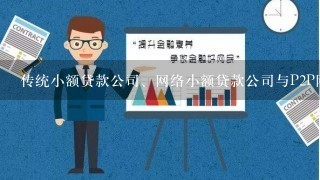 传统小额贷款公司、网络小额贷款公司与P2P网络借贷的区别与联系？