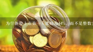 为什新股上市第1天涨幅为44%，而不是整数？