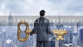 为什么我房贷都批了，但是就办不了信用卡