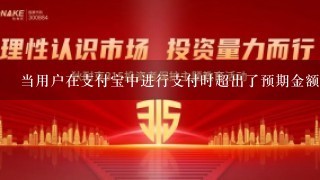 当用户在支付宝中进行支付时超出了预期金额是否允许？如果是的话，是根据什么来判断是否可以超过预计金额呢？