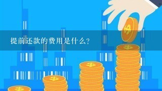 提前还款的费用是什么?