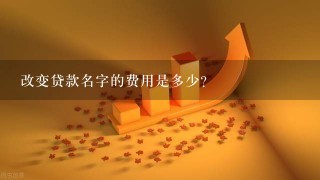 改变贷款名字的费用是多少?